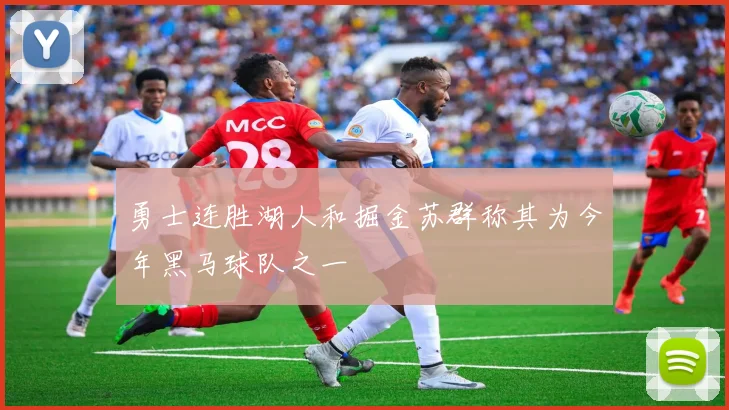 勇士连胜湖人和掘金苏群称其为今年黑马球队之一