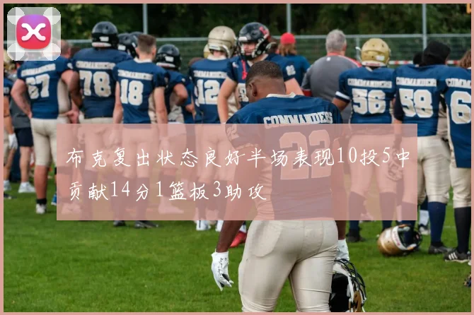 布克复出状态良好半场表现10投5中贡献14分1篮板3助攻