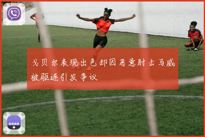 戈贝尔表现出色却因恶意肘击马威被驱逐引发争议