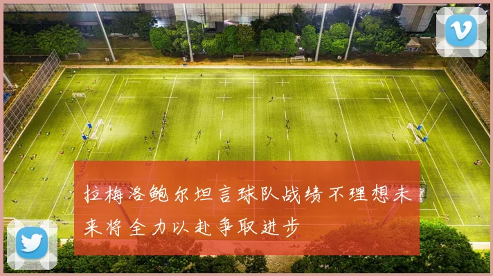 拉梅洛鲍尔坦言球队战绩不理想未来将全力以赴争取进步