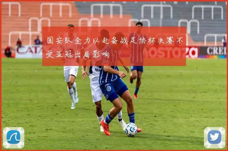 国安队全力以赴备战足协杯决赛不受亚冠出局影响