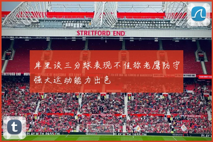库里谈三分球表现不佳称老鹰防守强大运动能力出色