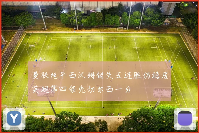 曼联绝平西汉姆错失五连胜仍稳居英超第四领先切尔西一分