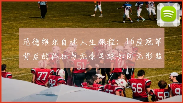 范德维尔自述人生旅程：16座冠军背后的孤独与无奈足球如同无形监狱