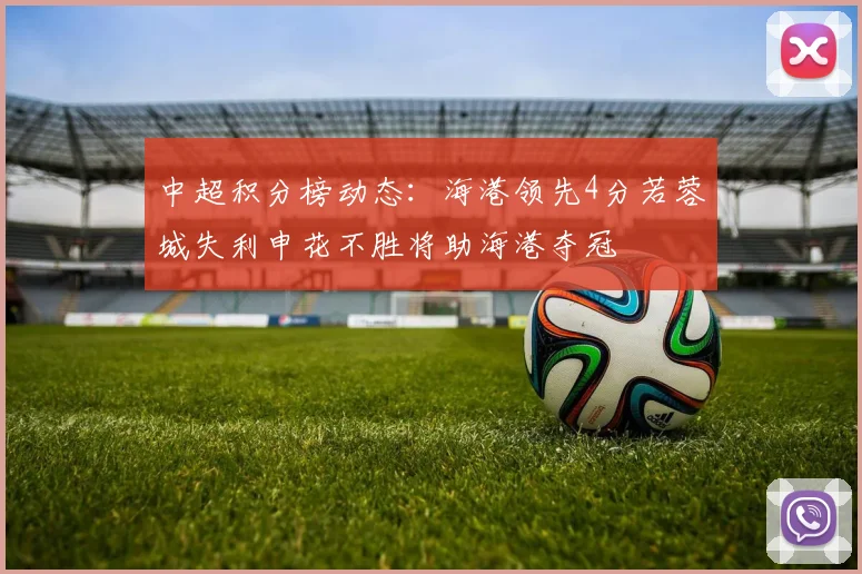 中超积分榜动态：海港领先4分若蓉城失利申花不胜将助海港夺冠