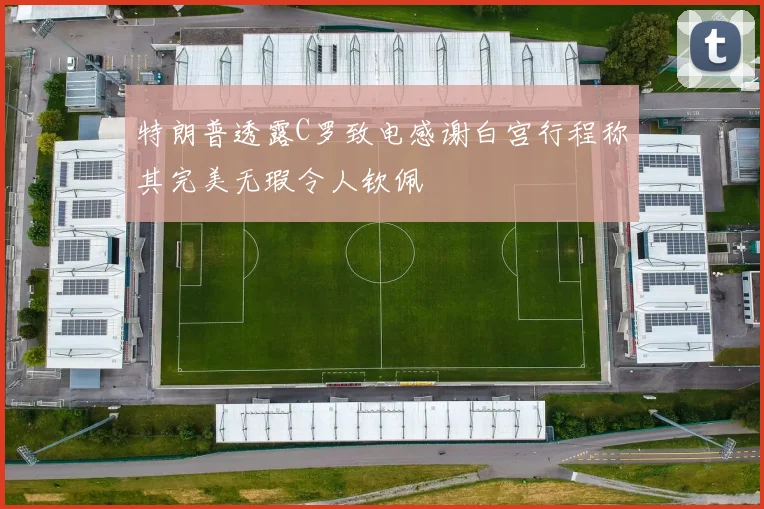 特朗普透露C罗致电感谢白宫行程称其完美无瑕令人钦佩