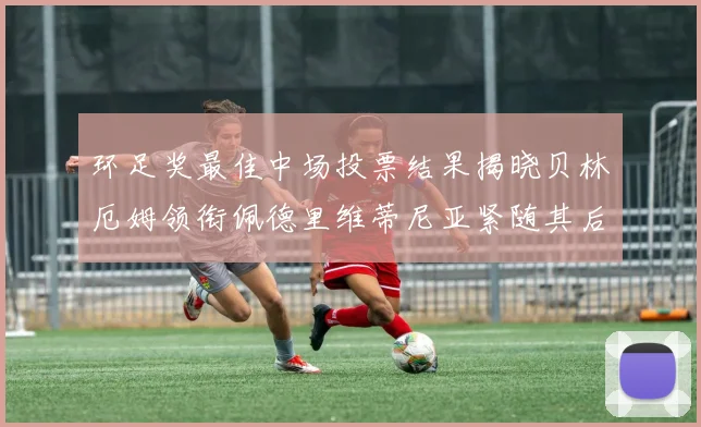 环足奖最佳中场投票结果揭晓贝林厄姆领衔佩德里维蒂尼亚紧随其后