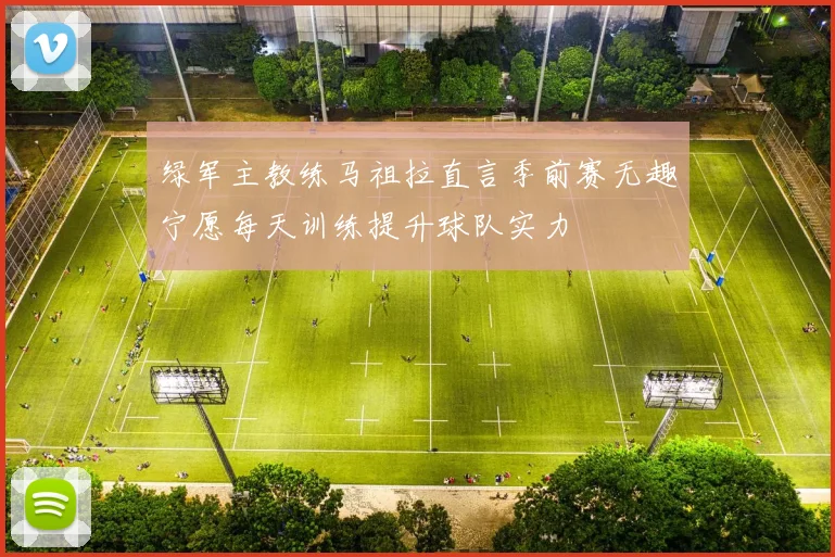 绿军主教练马祖拉直言季前赛无趣宁愿每天训练提升球队实力
