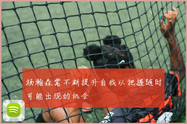 杨瀚森需不断提升自我以把握随时可能出现的机会