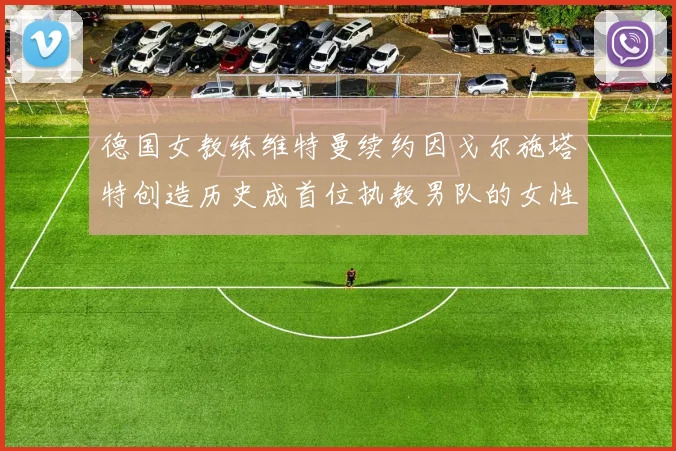 德国女教练维特曼续约因戈尔施塔特创造历史成首位执教男队的女性教练