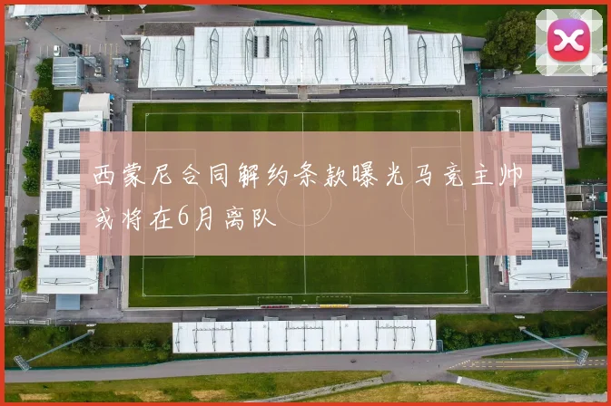 西蒙尼合同解约条款曝光马竞主帅或将在6月离队