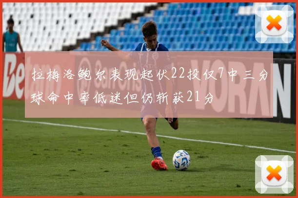 拉梅洛鲍尔表现起伏22投仅7中三分球命中率低迷但仍斩获21分