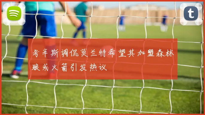 考辛斯调侃莫兰特希望其加盟森林狼或火箭引发热议