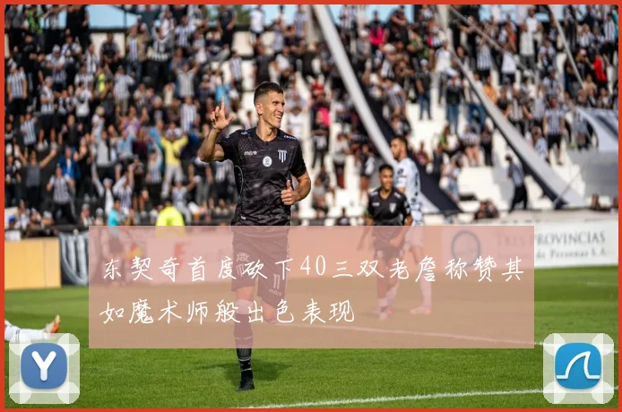 东契奇首度砍下40三双老詹称赞其如魔术师般出色表现