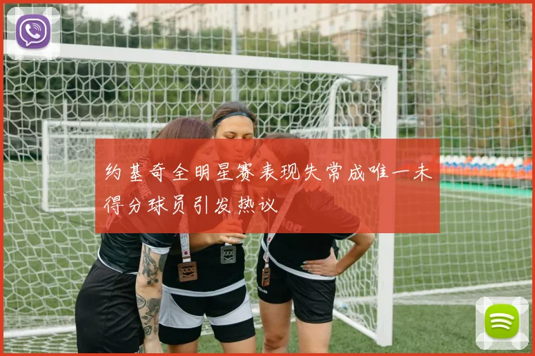 约基奇全明星赛表现失常成唯一未得分球员引发热议
