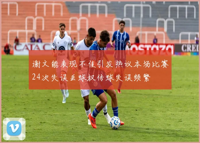 谢文能表现不佳引发热议本场比赛24次失误丢球权传球失误频繁