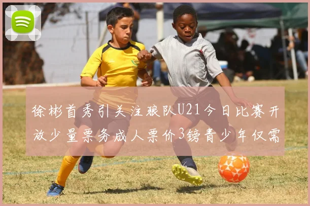 徐彬首秀引关注狼队U21今日比赛开放少量票务成人票价3镑青少年仅需1镑