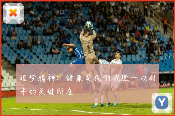 追梦精神：健康是我们战胜一切对手的关键所在