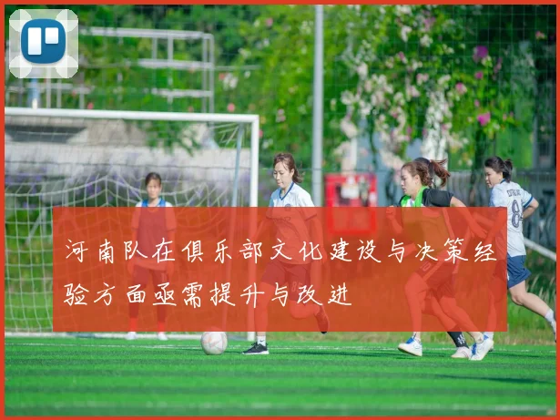河南队在俱乐部文化建设与决策经验方面亟需提升与改进