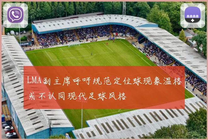 LMA副主席呼吁规范定位球现象温格或不认同现代足球风格