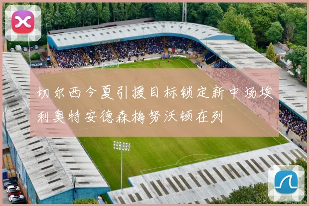 切尔西今夏引援目标锁定新中场埃利奥特安德森梅努沃顿在列