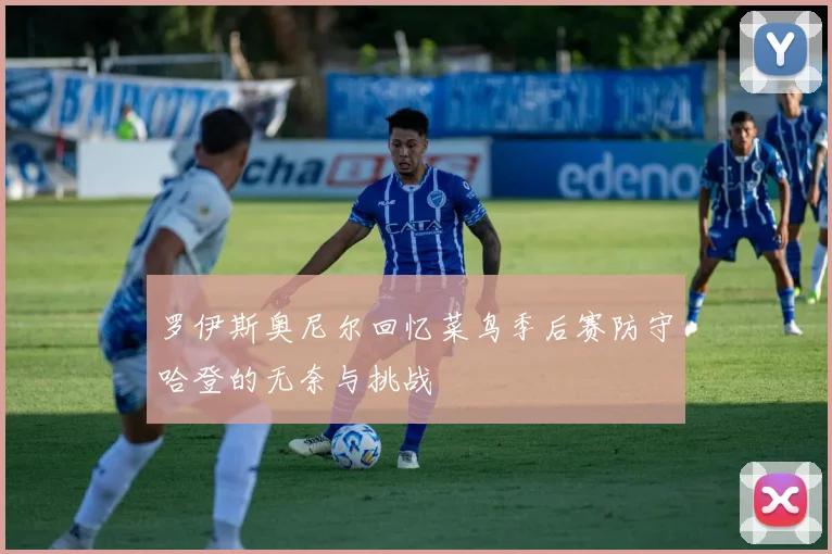 罗伊斯奥尼尔回忆菜鸟季后赛防守哈登的无奈与挑战