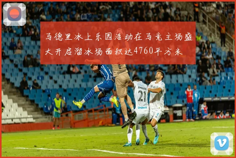 马德里冰上乐园活动在马竞主场盛大开启溜冰场面积达4760平方米