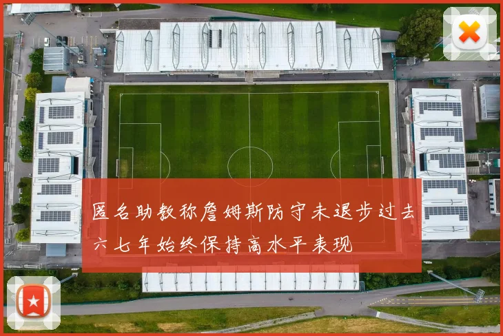 匿名助教称詹姆斯防守未退步过去六七年始终保持高水平表现